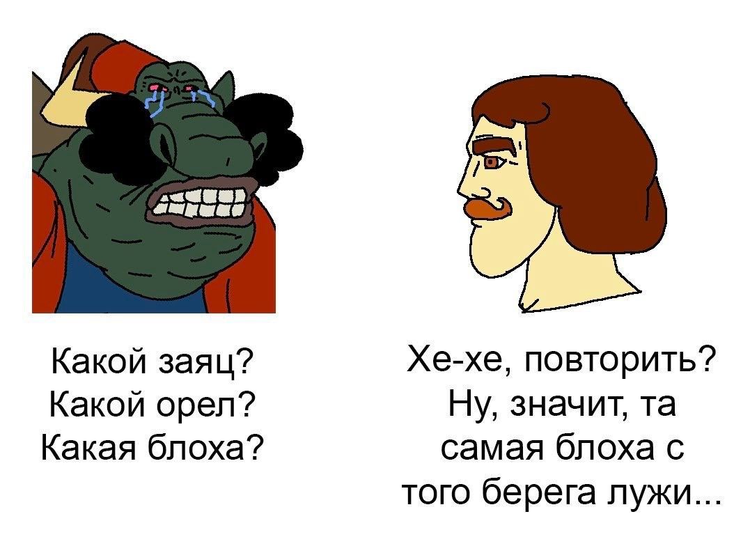 Какой заяц? Хе-хе, повторить? Какой орел? Ну, значит, Какая блоха? самая блоха с того берега лужи..