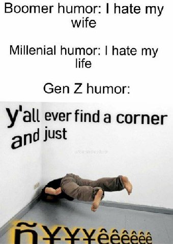 Boomer humor: hate my wife Millenial humor: hate my Gen humor: all ever find a corner и