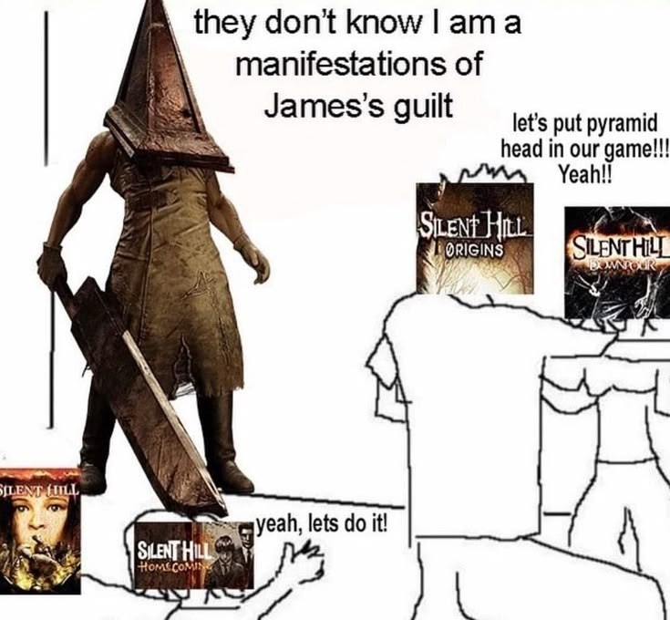 they don't know а manifestations of James's guilt let’s put pyramid head in our game!!! Yeah!! ite yeah, lets it! А