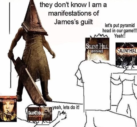 they don't know а manifestations of James's guilt let’s put pyramid head in our game!!! Yeah!! ite yeah, lets it! А