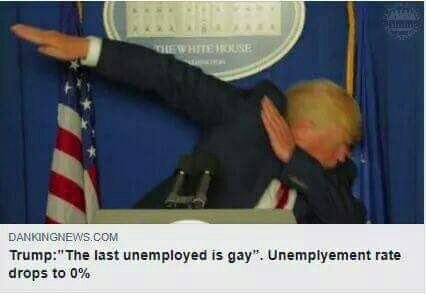DANKINGNEWS.COM Trump:" The last unemployed is gay”. Unemplyement rate drops to 0%