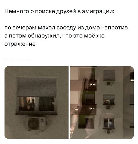 Немного о поиске друзей в эмиграции: по вечерам махал соседу из дома напротив, а потом обнаружил, что это моё же отражение a и