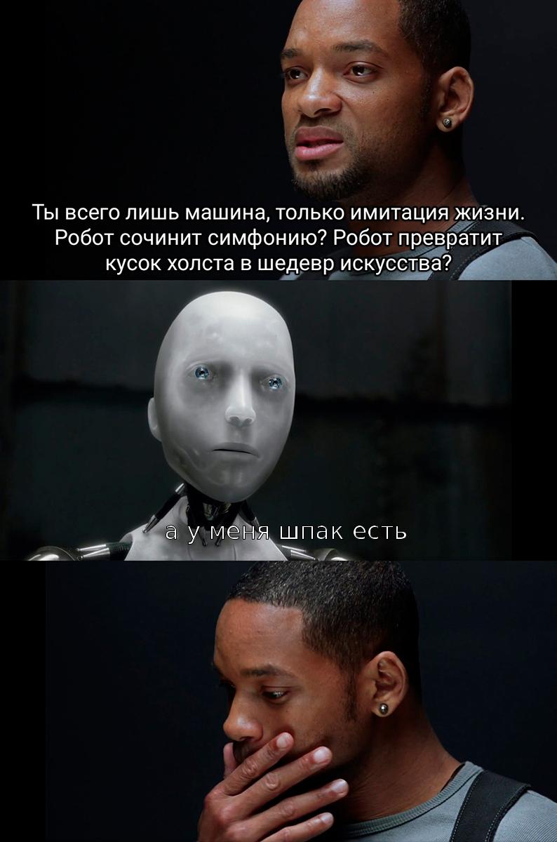 Ты всего лишь машина, только имитация жизни. Робот сочинит симфонию? Робот превратит кусок холста в шедевр искусства? or а у мена шпак есть 2