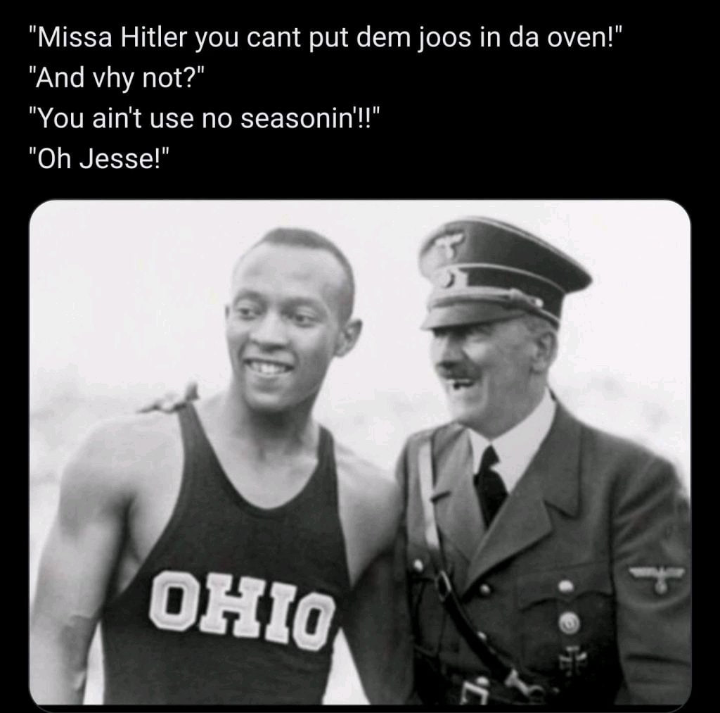 Missa Hitler you cant put дет joos in oven! And vhy not?" You ain't use no seasonin'!!” Jesse!"