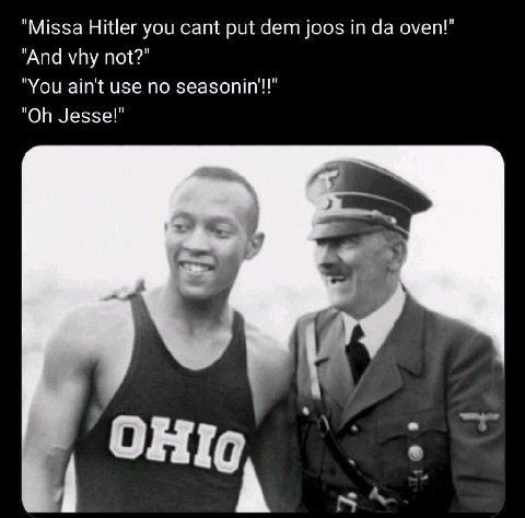 Missa Hitler you cant put дет joos in oven! And vhy not?" You ain't use no seasonin'!!” Jesse!"