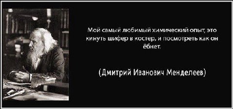 Мой самый любимый химический опыт, это кинуть шифер в костер, и посмотреть как он ёбнет. 4 (Дмитрий Иванович Менделеев)