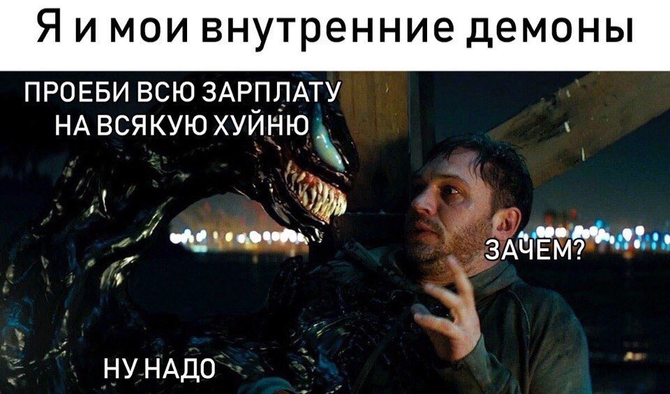 Я ИМОИ внутренние демоны ПРОЕБИ ВСЮ ЗАРПЛАТУ НА ВСЯКУЮ ХУЙНЮ НУНАДО