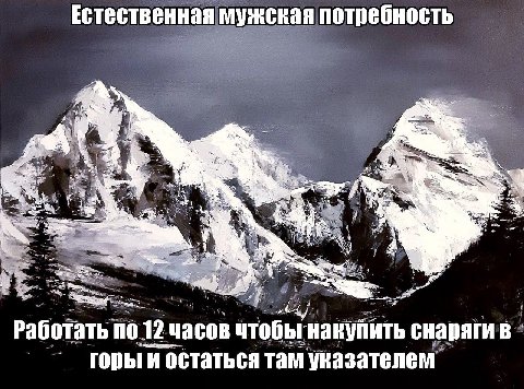 Естественная мужская потребность a у A a 4 я ON me 2 4 Работать по 12 часов чтобы накупить снаряги в горы и остаться там указателем