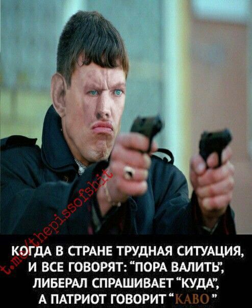 А КОГДА В СТРАНЕ ТРУДНАЯ СИТУАЦИЯ, И ВСЕ ГОВОРЯТ: “ПОРА ВАЛИТЬ,, ЛИБЕРАЛ СПРАШИВАЕТ “КУДА”, А ПАТРИОТ ГОВОРИТ