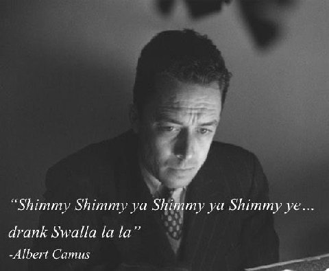 “Shimmy Shimmy my Shimmy drank Swalla -Albert Camus
