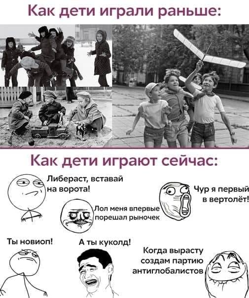 Как дети играли раньше at 3 1. дети играют сейчас: Либераст, вставай на ворота! Чур я первый в вертолёт! Лол меня впервые порешал рыночек Ты новиоп! куколд! Когда вырасту создам партию антиглобалистов