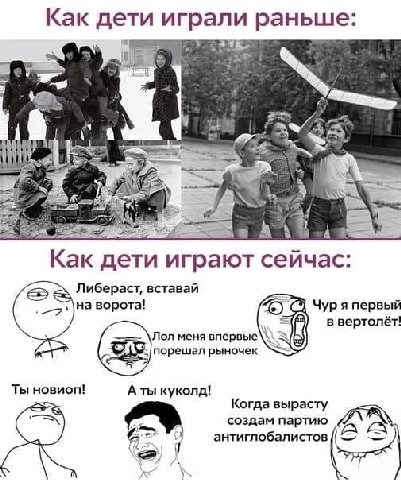 Как дети играли раньше at 3 1. дети играют сейчас: Либераст, вставай на ворота! Чур я первый в вертолёт! Лол меня впервые порешал рыночек Ты новиоп! куколд! Когда вырасту создам партию антиглобалистов