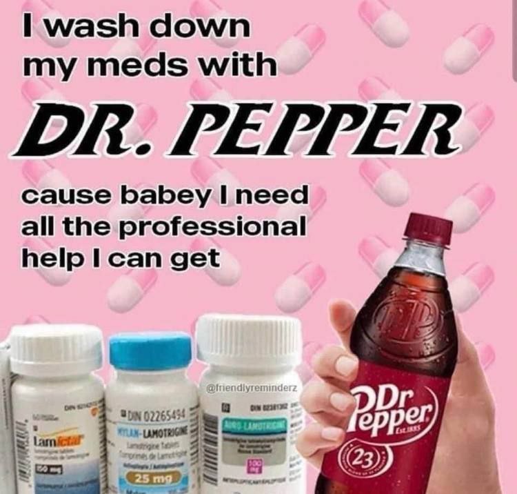 wash down my meds with РЕРРЕВ cause babey 1 need all the professional help I can get 4