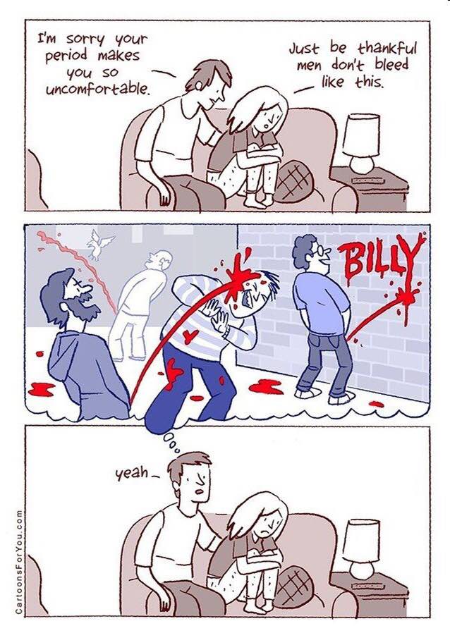 sorry your Just be thankful period makes men don't bleed you so у uncomfortable. like this, if 3 as ive yeah