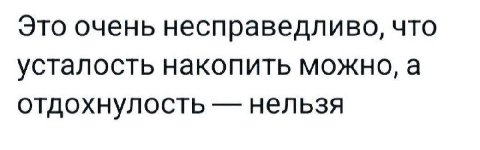 Это очень несправедливо, что усталость накопить можно, а отдохнулость нельзя