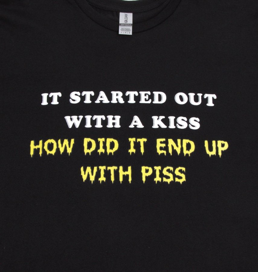 IT STARTED OUT WITH A KISS HOW DID IT END UP WITH PISS