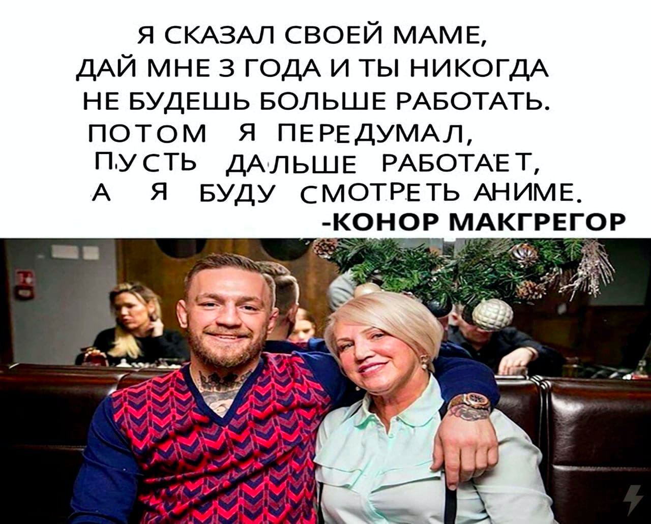 Я СКАЗАЛ СВОЕЙ МАМЕ, ДАЙ МНЕ 3 ГОДА И ТЫ НИКОГДА НЕ БУДЕШЬ БОЛЬШЕ РАБОТАТЬ. ПОТОМ Я ПЕРЕДУМАЛ, ПУСТЬ ДАЛЬШЕ РАБОТАЕТ, А Я БУДУ СМОТРЕТЬ АНИМЕ. -КОНОР МАКГРЕГОР я а a
