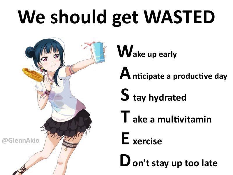 We should get WASTED Wake up early A nticipate a productive day tay hydrated ake a multivitamin xercise on't stay up too late