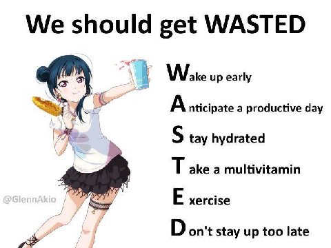 We should get WASTED Wake up early A nticipate a productive day tay hydrated ake a multivitamin xercise on't stay up too late