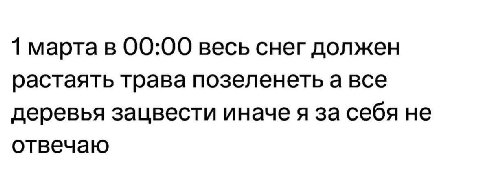 1 марта в 00:00 весь снег должен растаять трава позеленеть а все деревья зацвести иначе я за себя не отвечаю