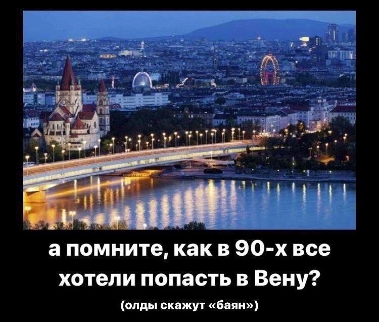 а помните, как в все хотели попасть в Вену? (олды скажут «баян»)