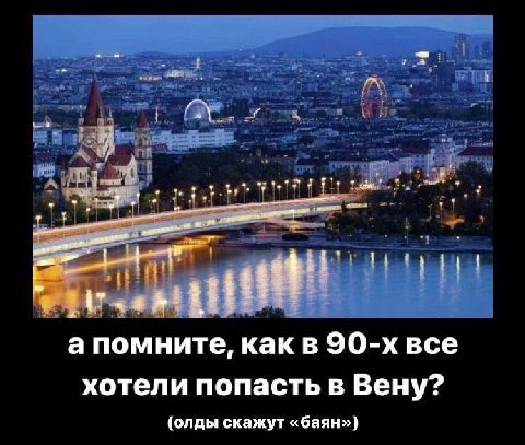 а помните, как в все хотели попасть в Вену? (олды скажут «баян»)