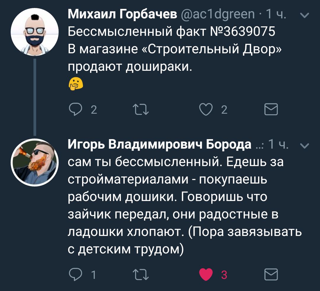 Михаил Горбачев Бессмысленный факт №3639075 В магазине «Строительный Двор» продают дошираки. ж. Игорь Владимирович Борода (7) сам ты бессмысленный. Едешь за стройматериалами покупаешь рабочим дошики. 
