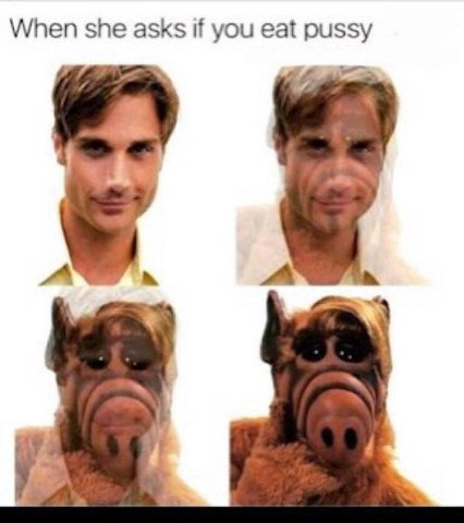 When she asks if you eat pussy