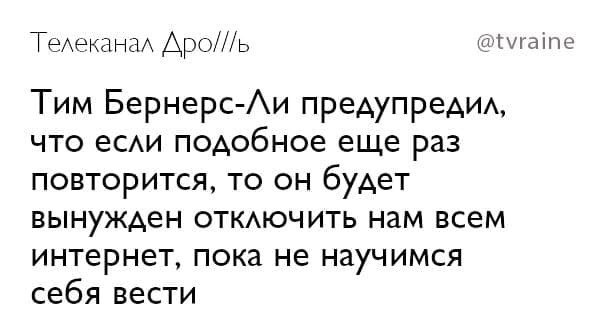 Телеканал Apo///b @tvraine Тим Бернерс-Ли предупредил, что если подобное еще раз повторится, то он будет вынужден отключить нам всем интернет, пока не научимся себя вести