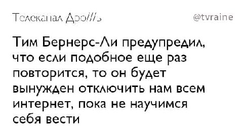 Телеканал Apo///b @tvraine Тим Бернерс-Ли предупредил, что если подобное еще раз повторится, то он будет вынужден отключить нам всем интернет, пока не научимся себя вести