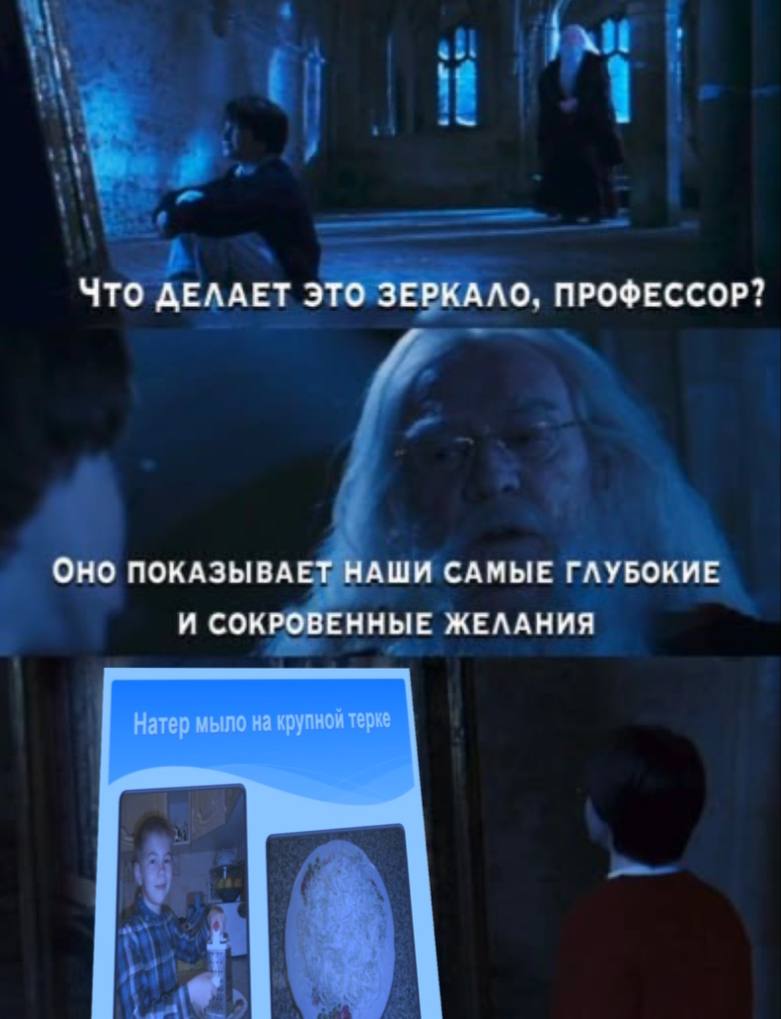 ЧТО ДЕЛАЕТ ЭТО ЗЕРКАЛО. ПРОФЕССОР? OHO ПОКАЗЫВАЕТ НАШИ САМЫЕ ГЛУБОКИЕ И СОКРОВЕННЫЕ ЖЕЛАНИЯ Натер мыло на крупнои