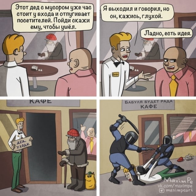 Этот дед с мусором выходил и говорил, но стоит у входа и отпугивает кажись, глухой. посетителей. Пойди скажи ему, чтобы ушёл. с} fess) 7 КАФЕ БАБУЛЯ БУДЕТ 4 4 Я Maximpeart