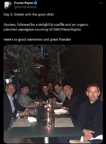 Frasier Payne Day 2: Dinner with the goon chat. Oysters, followed a delightful soufflé and an organic cabernet sauvignon courtesy of BWCPrisonRapist. Here's to good memories and great friends!