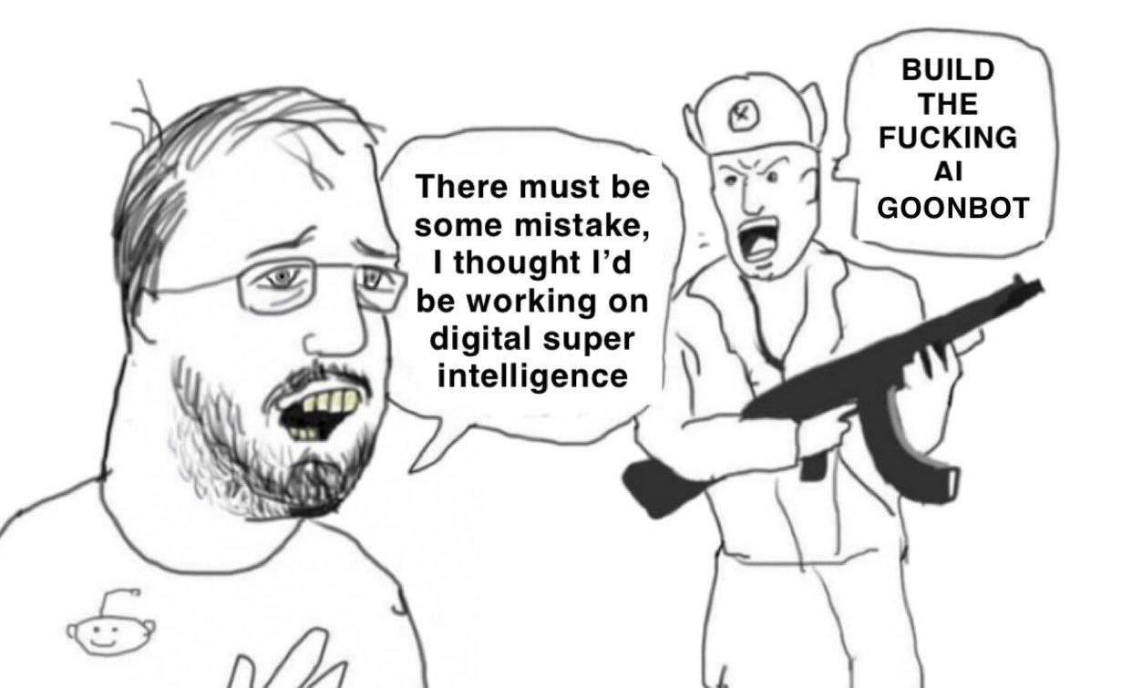 BUILD THE FUCKING There must be some mistake, GOONBOT сви thought be working on digital super intelligence