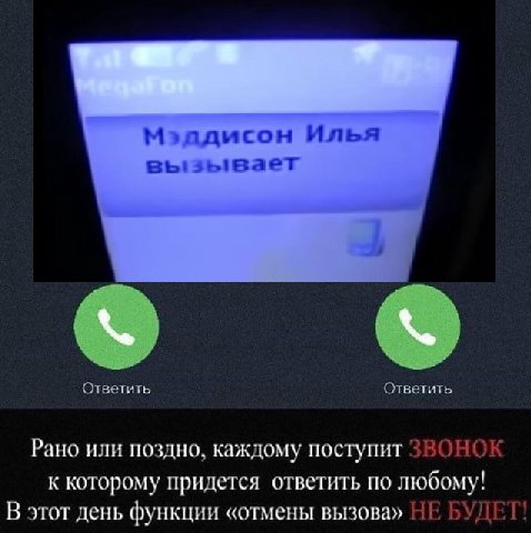 Мэадисон Илья вызывает Ответить Ответить Рано или поздно, каждому поступит ЗВОНОК к которому придется ответить по любому! В этот день функции «отмены вызова» НЕ БУДЕТ!
