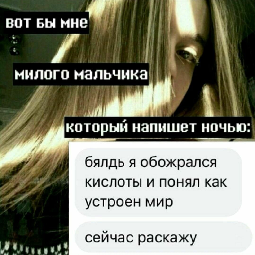 милого мальчика который напишет ночью: #7. 7; бялдь я обожрался кислоты и понял как устроен мир сеичас раскажу