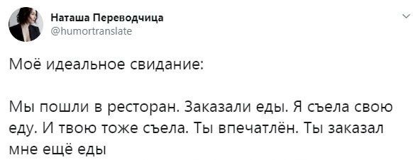 Наташа Переводчица @humortranslate Moe идеальное свидание: Мы пошли в ресторан. Заказали еды. Я съела свою еду. И твою тоже съела. Ты Ты заказал мне ещё еды