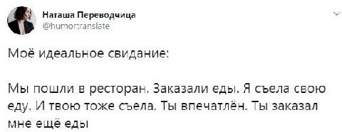 Наташа Переводчица @humortranslate Moe идеальное свидание: Мы пошли в ресторан. Заказали еды. Я съела свою еду. И твою тоже съела. Ты Ты заказал мне ещё еды