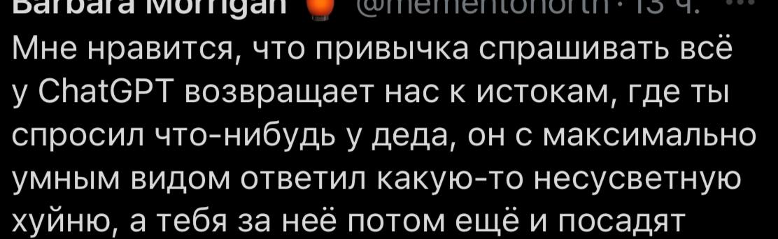 Мне нравится, что привычка спрашивать все у ChatGPT возвращает нас к истокам, где ты спросил что-нибудь у деда, он с максимально умным видом ответил какую-то несусветную хуиню, а тебя за нее потом еще