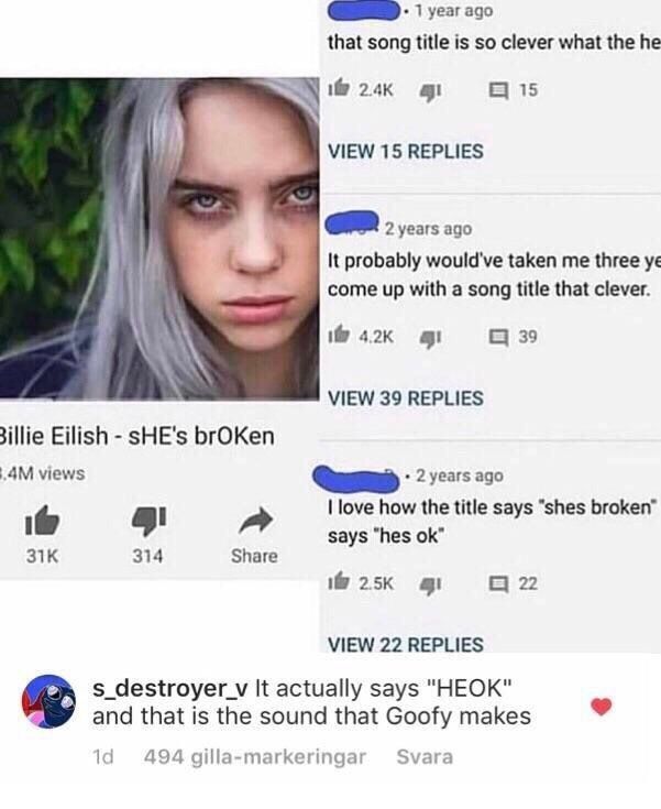 year ago that song title is so clever what the he 15 и VIEW 15 REPLIES 2 years ago It probably would've taken me three come up with a song title that clever. 39 VIEW 39 REPLIES Eilish $НЕ'$ brOKen vie