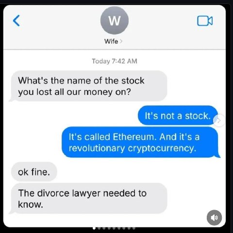 Wife Today 7:42 What's the name of the stock you lost all our money on? It's not a stock. It's called Ethereum. And it's a revolutionary cryptocurrency. fine. The divorce lawyer needed to know.