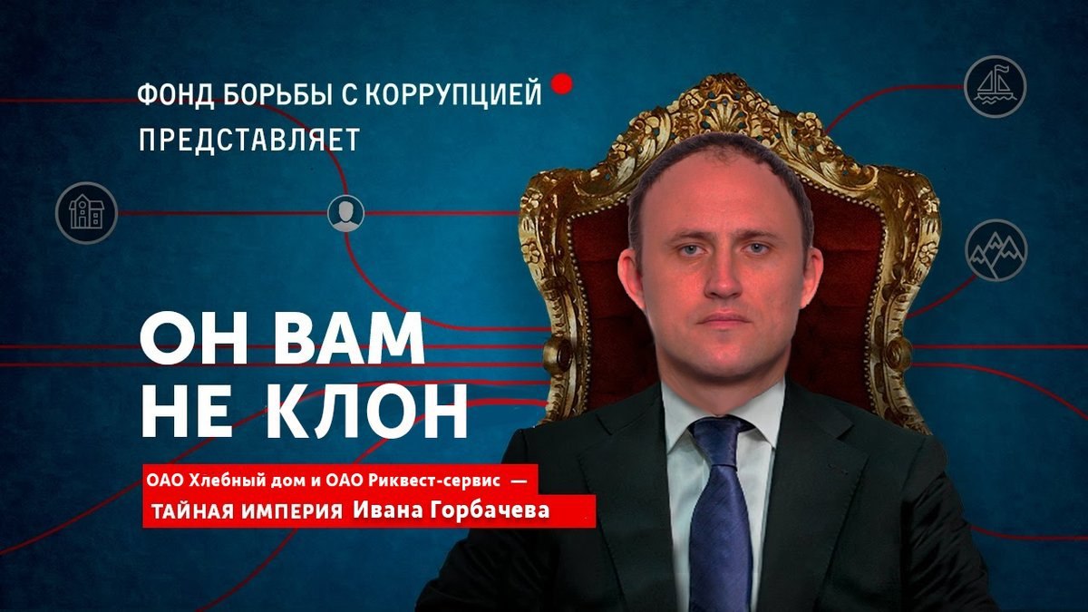 ФОНД БОРЬБЫ С КОРРУПЦИЕЙ ПРЕДСТАВЛЯЕТ ОН ВАМ НЕ КЛОН ОАО Хлебный дом и ОАО Риквест-сервис ТАЙНАЯ ИМПЕРИЯ Ивана Горбачева
