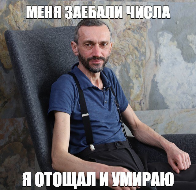МЕНЯ ЗАЕБАЛИ ЧИСЛА Я ОТОЩАЛ И УМИРАЮ