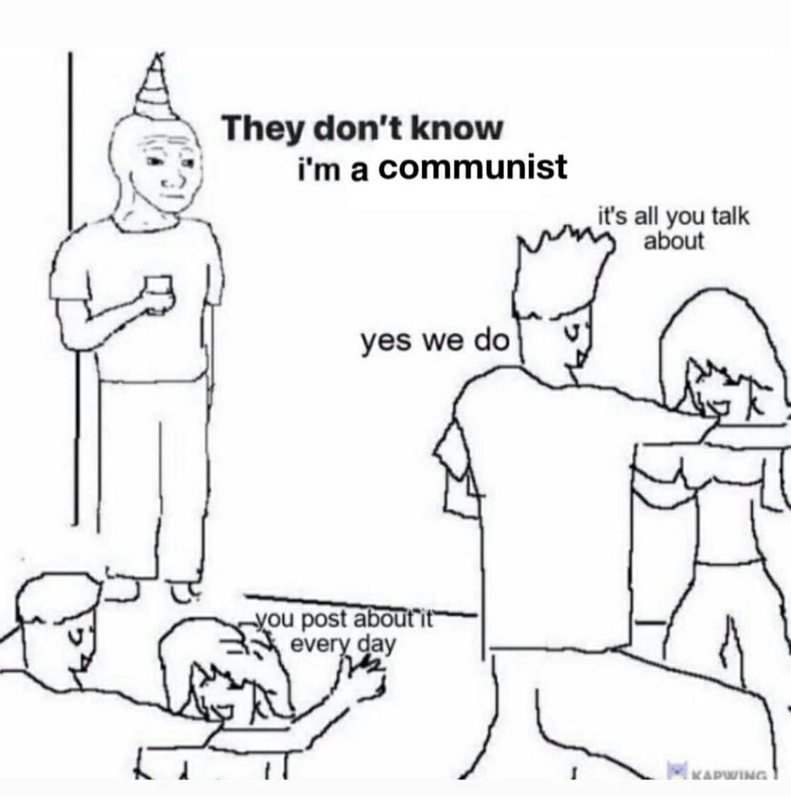 А They don't know а Communist it's all you talk yes we post a