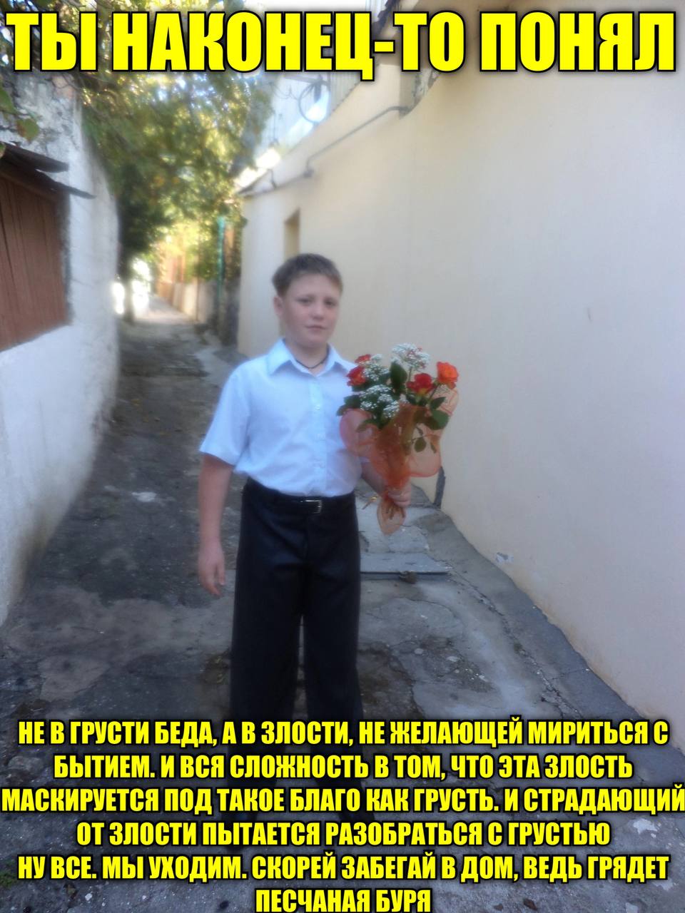 ТЫ НАКОНЕЦ-ТО ПОНЯЛ 4 ТЫ ГРУСТИ БЕДА, А В ЗЛОСТИ, НЕ МИРИТЬСЯ С БЫТИЕМ. И ВСЯ СЛОЖНОСТЬ В ТОМ, ЧТО ЭТА ЗЛОСТЬ МАСКИРУЕТСЯ ПОД ТАКОЕ БЛАГО КАН ГРУСТЬ. И СТРАДАЮЩИЙ ЗЛОСТИ ПЫТАЕТСЯ РАЗОБРАТЬСЯ СГРУСТЬЮ 