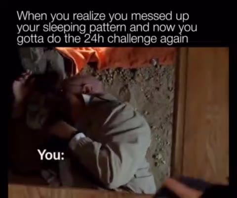 When you realize you messed up your sleeping pattern and now you gotta do the 24h challenge again