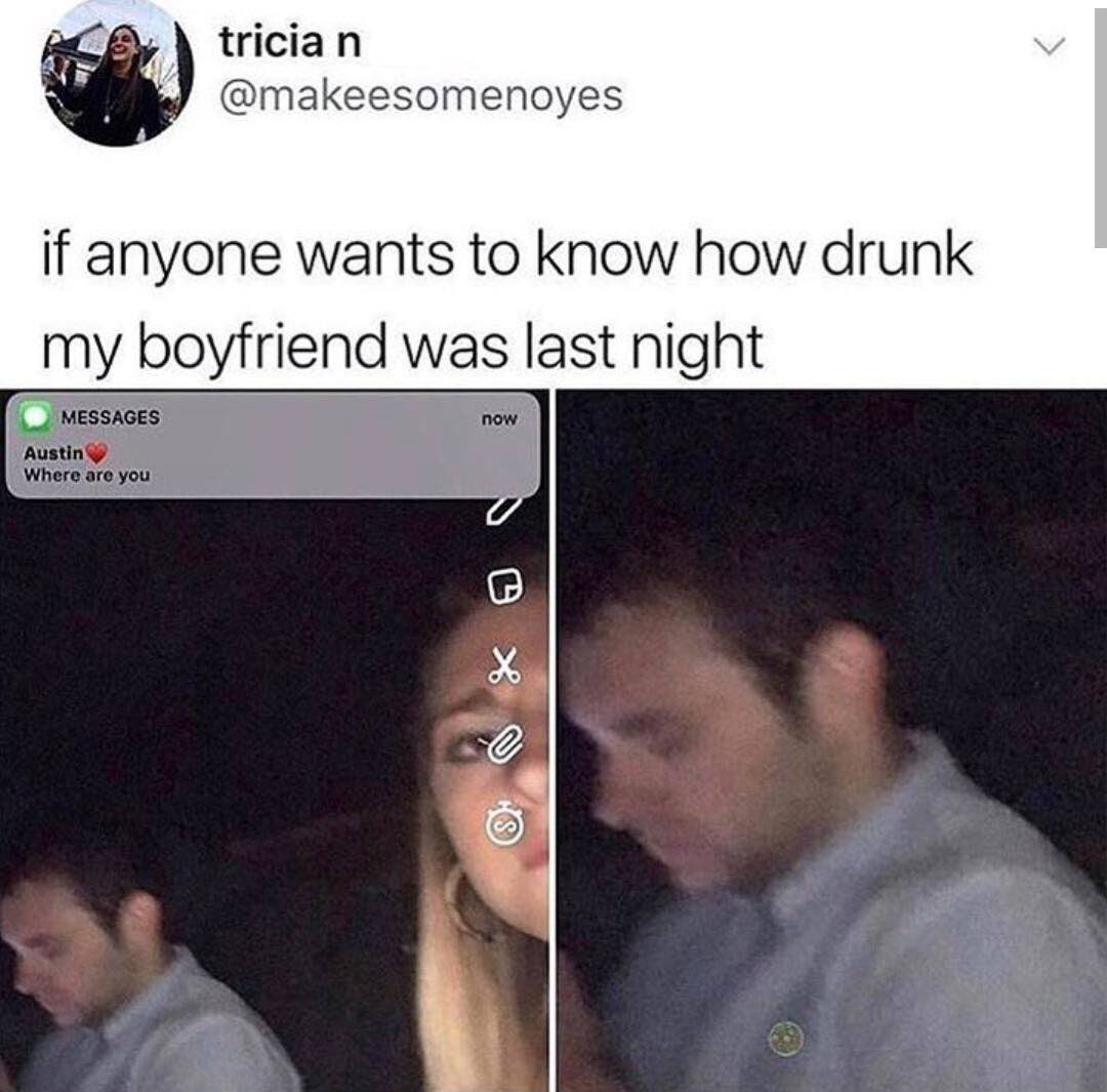 trician @makeesomenoyes if anyone wants to know how drunk my boyfriend was last night