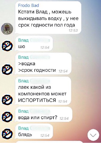 Frodo Bad Кстати Влад можешь выкидывать водку у нее срок годности пол года 12:53 Влад LUO 12:54 Влад >водка >CpOK ГОДНОСТИ 12:54 Влад лаек какой из компонентов может ИСПОРТИТЬСЯ 12:54 Влад вода или сп