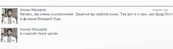 Алмаз Насыров только что Натали, вы очень симпатичная. Заметил вы любите кино. Tak вот я и сам, как Брэд Питт в фильме Большой Куш. Алмаз Насыров в смысле тоже цыган