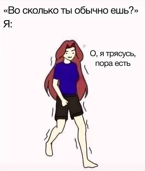 «Во сколько ты обычно ешь?» Я: О, я трясусь, пора есть